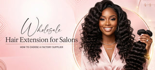 Wholesale Hair Extensions for Salons: How to Choose a Factory Supplier
