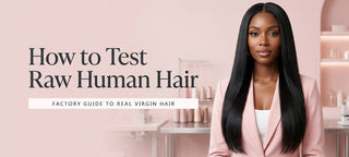 How to Test Raw Human Hair: Factory Guide to Real Virgin Hair