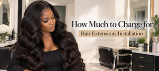 How Much to Charge for Hair Extensions Installation
