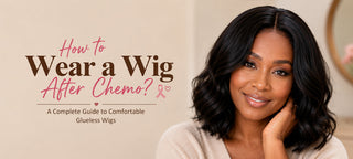 How to Wear a Wig After Chemo: A Complete Guide to Comfortable Glueless Wigs