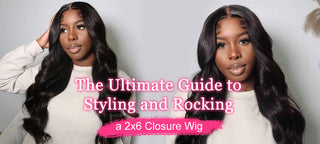 The Ultimate Guide to Styling and Rocking a 2x6 Closure Wig
